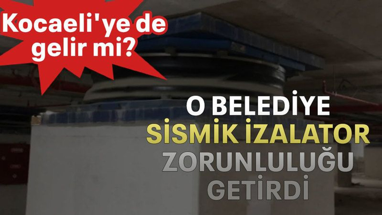 O belediye sismik izalator zorunluluğu getirdi Kocaeli'ye de gelir mi?